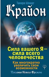 Крайон. Сила вашего Я — сила всего человечества. Как многократно увеличить свои возможности