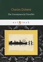 The Uncommercial Traveller = Путешественник не по торговым делам: кн. на англ.яз.