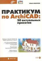 Практикум по ArchiCAD: 30 актуальных проектов. / (+ CD)