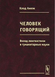 Человек говорящий Вклад лингвистики в гуманитарные науки (Ажеж)