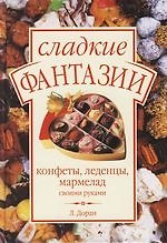 Сладкие фантазии. Конфеты, леденцы, мармелад своими руками