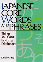 Japanese Core Words and Phrases Things You Cant Find in a Dictionary (на яп. и англ. яз.) (супер) (