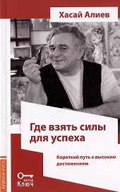 Где взять силы для успеха. Короткий путь к высоким достижениям. 2-е издание