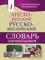 Англо-русский. Русско-английский словарь для школьников с грамматическим приложением
