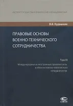Правовые основы военно-технического сотрудничества. Том III. Международные и иностранные правовые акты в области военно-технического сотрудничества