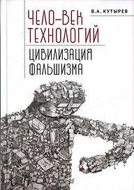 Чело-век технологий, цивилизация фальшизма