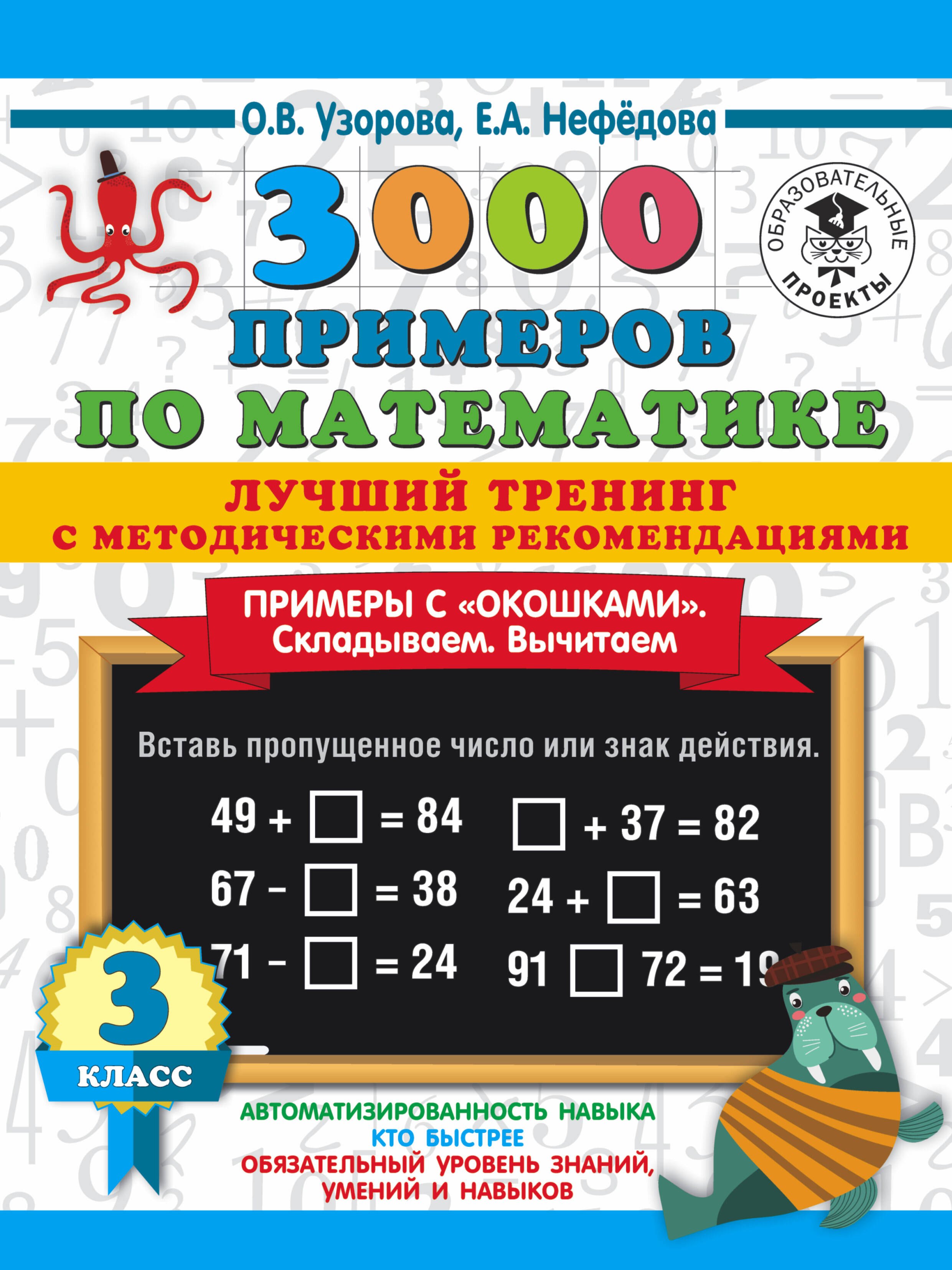 3000 примеров по математике. Лучший тренинг. Складываем. Вычитаем. Примеры с "окошками". С методическими рекомендациями. 3 класс
3000 примеров по математике. Лучший тренинг. Складываем. Вычитаем. Примеры с "окошками". С методическими рекомендациями. 3 класс