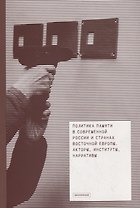Политика памяти в современной России и странах Восточной Европы. Акторы, институты, нарративы