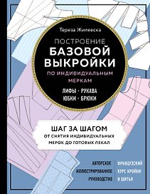 Построение базовой выкройки по индивидуальным меркам. Лифы, рукава, юбки, брюки. Авторское иллюстрированное руководство
