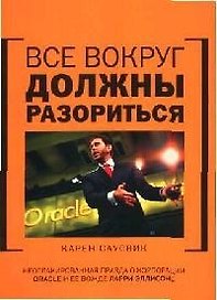 Все вокруг должны разориться: неотлакированная правда о корпорации Oracle и ее вожде Ларри Эллисоне