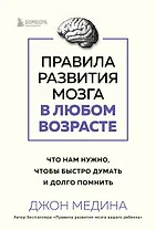 Правила развития мозга в любом возрасте. Что нам нужно, чтобы быстро думать и долго помнить