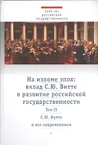 На изломе эпох: вклад С.Ю. Витте в развитие российской государственности. Исследования и публикации. В 2-х тт.Том 2: С.Ю. Витте и его современники