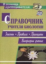Справочник учителя биологии. Законы, правила, принципы, биографии ученых