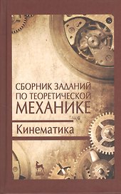 Сборник заданий по теоретической механике. Кинематика. Учебн. пос. 2-е изд. испр.