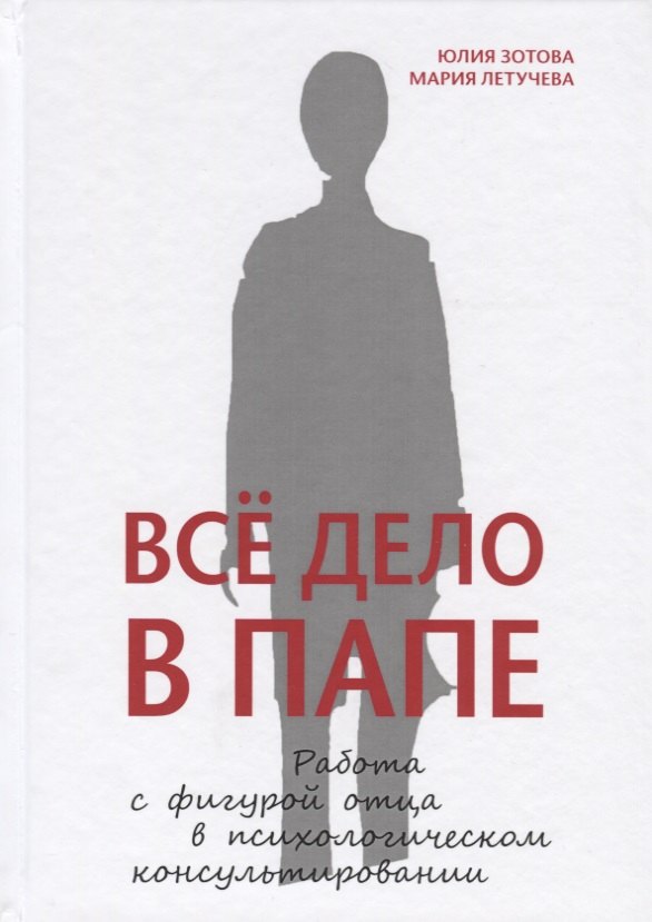 Всё дело в папе. Работа с фигурой отца в психологическом консультировании
Всё дело в папе. Работа с фигурой отца в психологическом консультировании