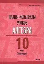Планы-конспекты уроков. Алгебра. 10 класс (II полугодие). Пособие для педагогов