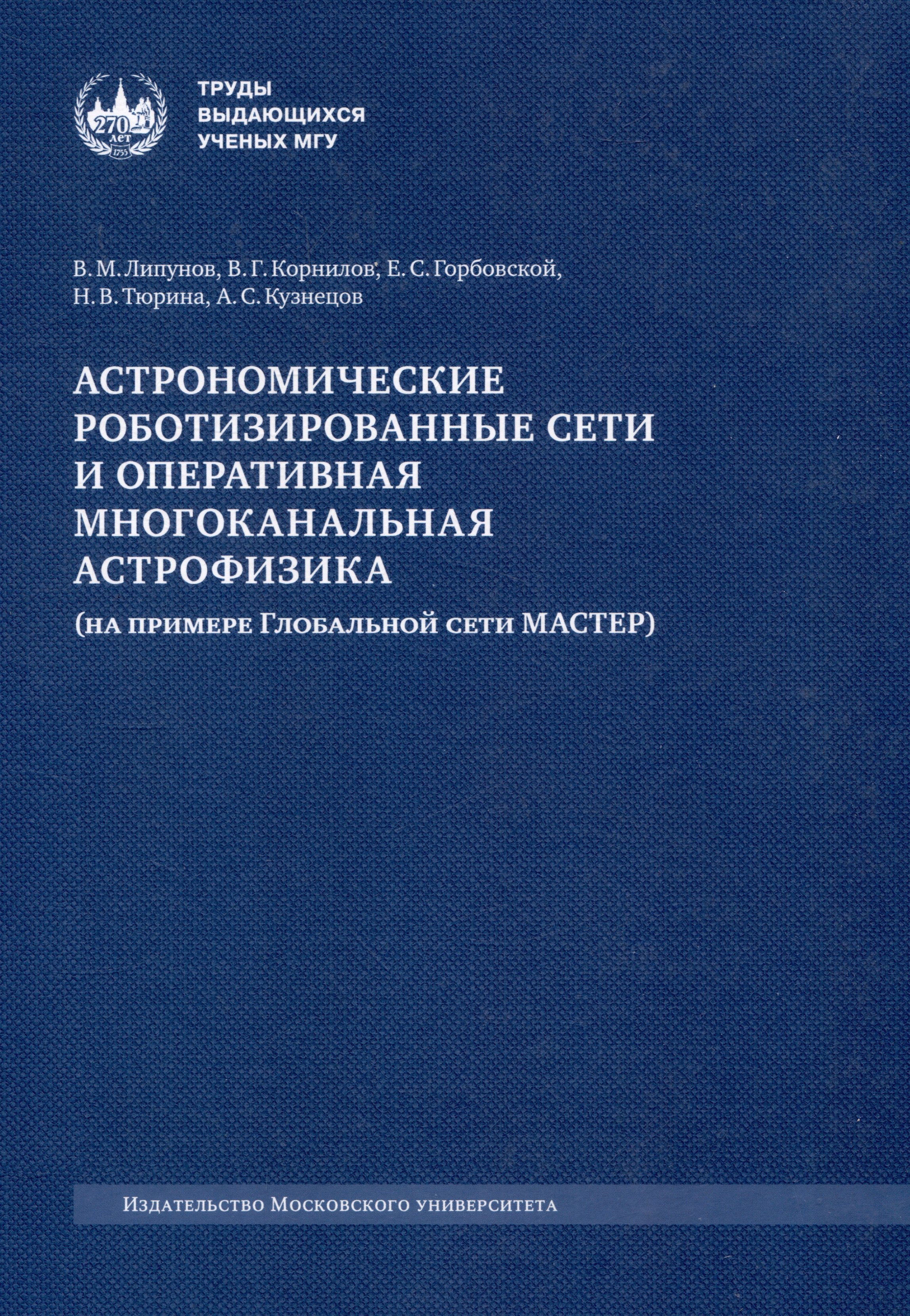 Астрономические роботизированные сети и оперативная многоканальная астрофизика (на примере Глобальной сети МАСТЕР) : монография
Астрономические роботизированные сети и оперативная многоканальная астрофизика (на примере Глобальной сети МАСТЕР) : монография