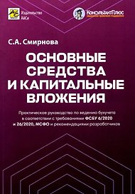 Основные средства и капитальные вложения. Практическое руководство по ведению бухучета в соответствии с требованиями ФСБУ 6/2020 и 26/2020, МСФО и рекомендациями разработчиков