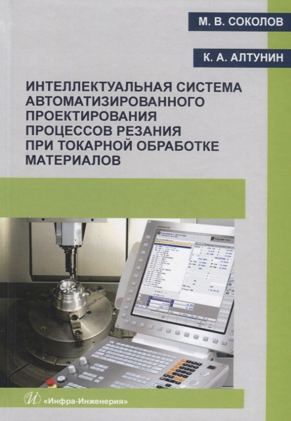 Интеллектуальная система автоматизированного проектирования процессов резания при токарной обработке материалов. Монография
Интеллектуальная система автоматизированного проектирования процессов резания при токарной обработке материалов. Монография