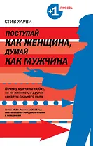 Поступай, как женщина думай, как мужчина : Почему мужчины любят, но не женятся, и другие секреты сильного пола