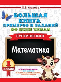Математика. Супертренинг. 1 класс. Большая книга примеров и заданий по всем темам