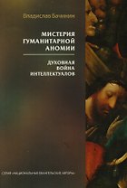 Мистерия гуманитарной аномии. Духовная война интеллектуалов