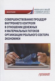 Совершенствование процедур внутреннего контроля в отношении денежных и материальных потоков организации реального сектора экономики: Монография