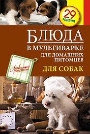 Блюда в мультиварке для домашних питомцев. Для собак. 29 рецептов