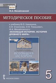Методическое пособие к учебнику В.О. Никишина, А.В. Стрелкова, О.В. Томашевич, Ф.А. Михайловского, под ред. С.П. Карпова "Всеобщая история. История древнего мира" для 5 класса общеобразовательных организаций