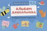 Творческая мастерская. 4-5 года. Альбом дошкольника. Изобразительное искусство