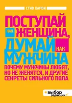 Поступай как женщина, думай, как мужчина. Почему мужчины любят, но не женятся, и другие секреты сильного пола