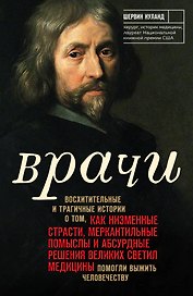 Врачи. Восхитительные и трагичные истории о том, как низменные страсти, меркантильные помыслы и абсурдные решения великих светил медицины помогли выжить человечеству