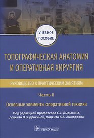 Топографическая анатомия и оперативная хирургия. Руководство к практическим занятиям. В 2-х частях. Часть II. Основные элементы оперативной техники: учебное пособие