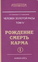 Человек Золотой расы. Том 4. Ч.1. Рождение. Смерть. Карма