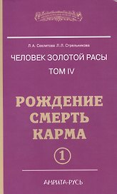Человек Золотой расы. Том 4. Ч.1. Рождение. Смерть. Карма