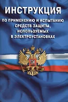 Инструкция по применению и испытанию средств защиты, используемых в электроустановках. СО-153-34.03.