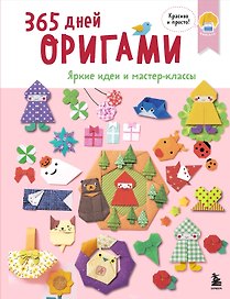 365 дней ОРИГАМИ. Яркие идеи и мастер-классы