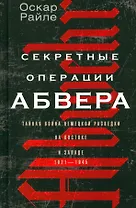 Секретные операции абвера. Тайная война немецкой разведки на Востоке и Западе. 1921—1945