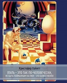 Лгать - это так по - человечески, не быть пойманным на лжи - это божественно