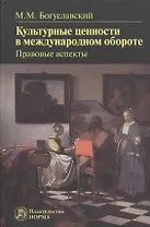 Культурные ценности в международном обороте: правовые аспекты: Монография -