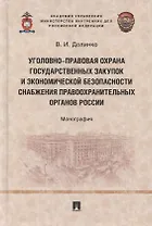 Уголовно-правовая охрана государственных закупок и экономической безопасности снабжения правоохранительных органов России. Монография