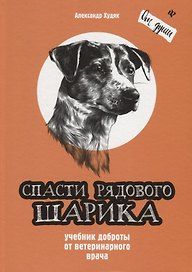 Спасти рядового Шарика. Учебник доброты от ветеринарного врача