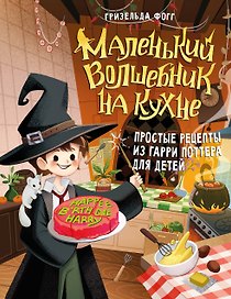 Маленький волшебник на кухне! Простые рецепты из Гарри Поттера для детей