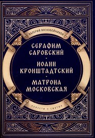 Повести о святых: Серафим Саровский. Иоанн Кронштадтский. Матрона Московская
