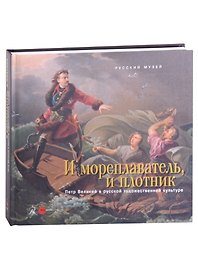 И мореплаватель, и плотник. Петр Великий в русской художественной культуре