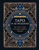 Таро и астрология. Как читать Таро, используя мудрость Зодиака