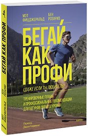 Бегай как профи (даже если ты любитель). Тренировочные планы и профессиональные рекомендации для бегунов любого уровня