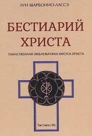 Бестиарий Христа Таинственная эмблематика Иисуса Христа т.1 (часть 1-7) Шарбонно-Лассэ