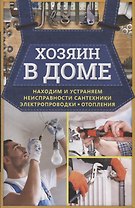 Хозяин в доме. Находим и устраняем неисправности сантехники, электропроводки, отопления