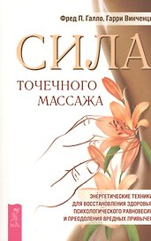 Сила точечного массажа. Энергетические техники для восстановления здоровья, психологического равновесия и преодоления вредных привычек.